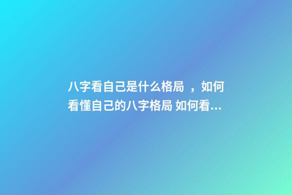 八字看自己是什么格局，如何看懂自己的八字格局 如何看八字格局